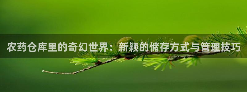 杏运体育注册：农药仓库里的奇幻世界：新颖