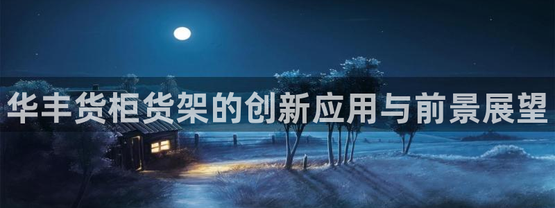 杏运汽车招商：华丰货柜货架的创新应用与前