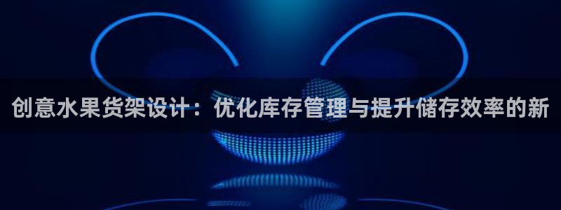 杏运登录：创意水果货架设计：优化库存管理